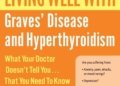 Living Well with Graves’ Disease and Hyperthyroidism: What Your Doctor Doesn’t Tell You…That You Need to Know