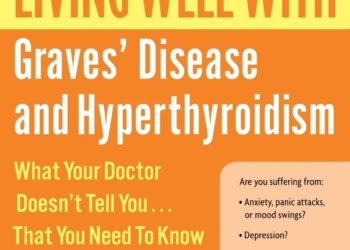 Living Well with Graves’ Disease and Hyperthyroidism: What Your Doctor Doesn’t Tell You…That You Need to Know