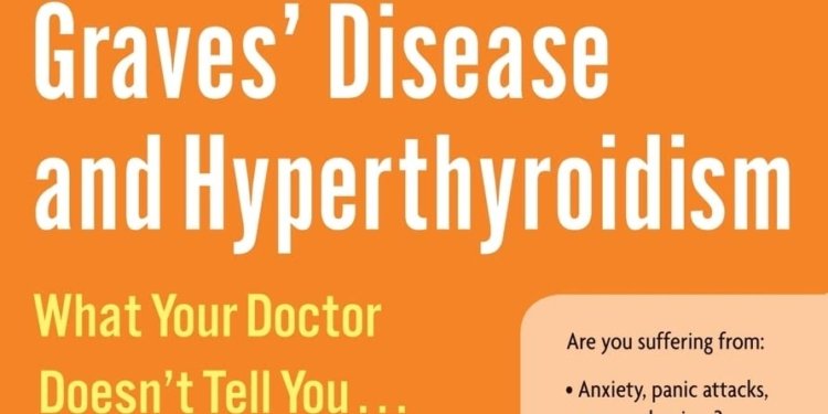 Living Well with Graves’ Disease and Hyperthyroidism: What Your Doctor Doesn’t Tell You…That You Need to Know