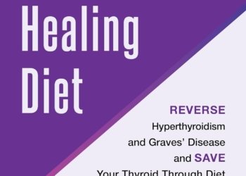 The Hyperthyroid Healing Diet: Reverse Hyperthyroidism and Graves’ Disease and Save Your Thyroid Through Diet and Lifestyle Changes