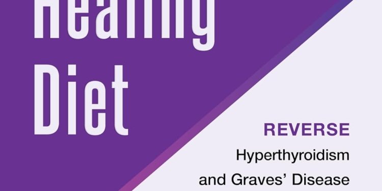 The Hyperthyroid Healing Diet: Reverse Hyperthyroidism and Graves’ Disease and Save Your Thyroid Through Diet and Lifestyle Changes