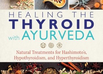 Healing the Thyroid with Ayurveda: Natural Treatments for Hashimoto’s, Hypothyroidism, and Hyperthyroidism
