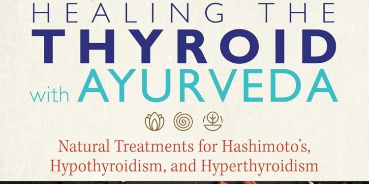 Healing the Thyroid with Ayurveda: Natural Treatments for Hashimoto’s, Hypothyroidism, and Hyperthyroidism